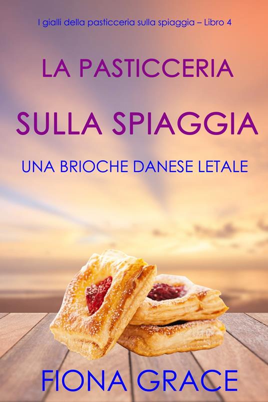 La pasticceria sulla spiaggia: Una brioche danese letale (I gialli della pasticceria sulla spiaggia – Libro 4) - Fiona Grace - ebook