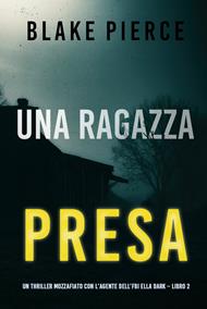 Una ragazza presa (Un thriller mozzafiato con l’agente dell’FBI Ella Dark – Libro 2)