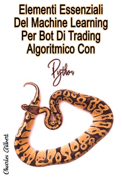 Elementi Essenziali Del Machine Learning Per Bot Di Trading Algoritmico Con Python - Charles Gilbert - ebook