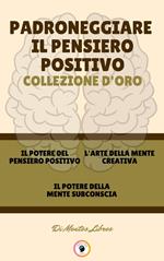 IL POTERE DEL PENSIERO POSITIVO - IL POTERE DELLA MENTE SUBCONSCIA - L' ARTE DELLA MENTE CREATIVA (3 LIBRI)