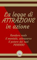 LA LEGGE DI ATTRAZIONE IN AZIONE: Rendere reale il mentale, attraverso il potere dei tuoi PENSIERI