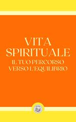 VITA SPIRITUALE: IL TUO PERCORSO VERSO L' EQUILIBRIO