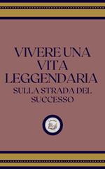 VIVERE UNA VITA LEGGENDARIA: SULLA STRADA DEL SUCCESSO