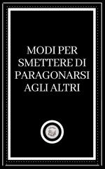 MODI PER SMETTERE DI PARAGONARSI AGLI ALTRI