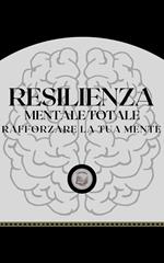 RESILIENZA MENTALE TOTALE: RAFFORZARE LA TUA MENTE