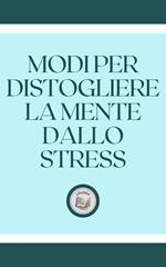 MODI PER DISTOGLIERE LA MENTE DALLO STRESS