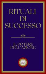 RITUALI DI SUCCESSO: IL POTERE DELL' AZIONE