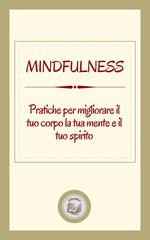 MINDFULNESS: PRATICHE PER MIGLIORARE IL TUO CORPO LA TUA MENTE E IL TUO SPIRITO