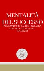 MENTALITÁ DEL SUCCESSO: PASSI FONDAMENTALI PER INIZIARE A CERCARE LA STRADA DEL SUCCESSO