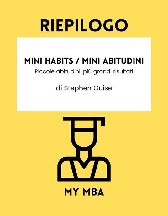Riepilogo - Mini Habits / Mini Abitudini: - MBA, My - Ebook - EPUB2 con  Adobe DRM | laFeltrinelli