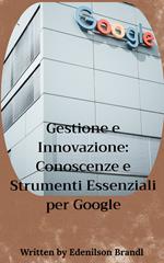 Gestione e Innovazione: Conoscenze e Strumenti Essenziali per Google