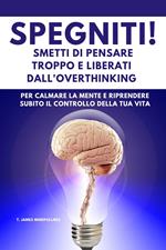 SPEGNITI ! Smetti di Pensare troppo e liberati dall'Overthinking