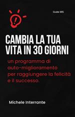 Cambia la tua vita in 30 giorni: un programma di auto-miglioramento per raggiungere la felicità e il successo.