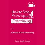 How to Stop Worrying and Overthinking