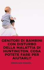 GENITORI DI BAMBINI CON DISTURBO DELLA MALATTIA DI HUNTINGTON, COSA POTETE FARE PER AIUTARLI?