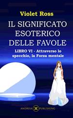 Il significato esoterico delle favole. Ediz. illustrata. Vol. 6: Attraverso lo specchio, la forza mentale