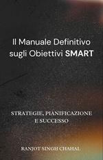 Il Manuale Definitivo sugli Obiettivi SMART: Strategie, Pianificazione e Successo