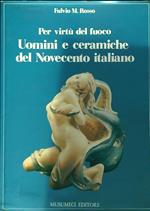 Per virtù del fuoco. Uomini e ceramiche del Novecento italiano