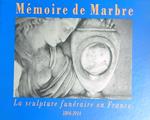 Memoire de marbre: La sculpture funeraire en France 1804-1914