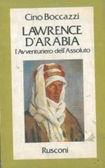 La rence d'Arabia. L'avventuriero dell'assoluto