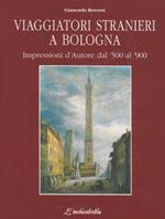 Viaggiatori stranieri a Bologna. Impressioni d'Autore dal '500 al '900