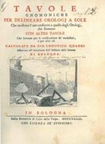 Tavole gnomoniche per delineare orologj a sole. Che mostrino l'ore conforme a quelle degli Orologj, che suonanocon altre tavole che servono per la costruzione dé medesimi, e per altri usi