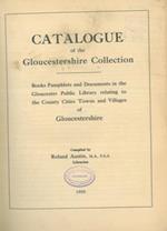 Catalogue of the Gloucestershire Collection. Books Pamphlets and Documents in the Gloucester Public Library realting to the County Cities Towns and Villages of Gloucestershire