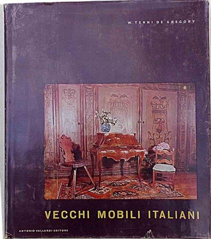 Vecchi mobili italiani. Tipi in uso dal secolo XV al secolo XX - Winifred Terni de Gregory - copertina