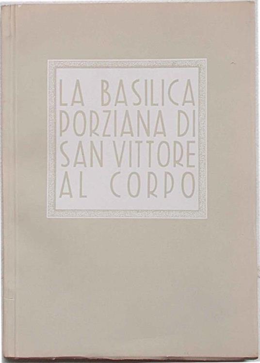 La la basilica porziana di San Vittore al corpo - A. Pica,P. Portaluppi - copertina