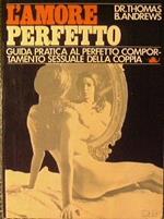 L' amore perfetto.Guida pratica al perfetto comportamento sessuale della coppia