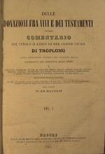 Delle donazioni fra vivi e dei testamenti ovvero commentario sul titolo Iilibro III del codice civilie di Troplong