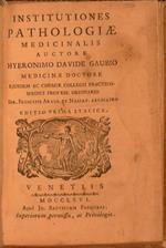 Institutiones pathologiae medicinalis auctore Hyeronimo Davide Gaubio medicinae doctore ejusdem ac chemiae collegii practico-medici profess. ordinario Ser. Principis Araus et Nassav. archiatro