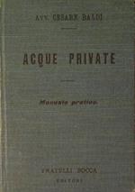 Acque private. Manuale pratico alfabetico sulle disposizioni legislative riguardanti le acque private in rapporto anche al diritto publico, Commentate colla dottrina e giurisprudenza