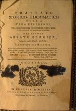 Trattato storico, e dogmatico della vera religione, colla confutazione degli errori, che le sono stati opposti nèdifferenti secoli Del signor abbate Bergier Canonico della chiesa di Parigi