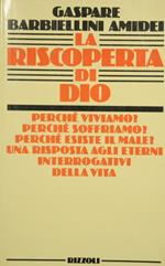 La riscoperta di Dio. Perché viviamo? Perché soffriamo? Perché esiste il male? Una risposta agli eterni interrogativi della vita