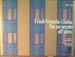 Friuli. Venezia Giulia. Da un secolo all'altro