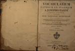 Vocabularium latinum et italicum a Josepho Pasini - Jamdiu digestum in usum regii taurinensis archigymnasii. cui insertae sunt elegantiores et difficiliores utriusque sermonis locutiones proverbia et dictiones ad scientias pertinentes adjectis ad cal