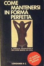 Come mantenersi in forma perfetta. Il manuale indispensabile per vivere sempre con gioia