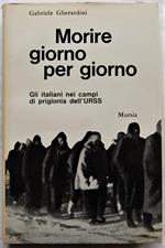 Morire Giorno Per Giorno. Gli Italiani Nei Campi Di Prigionia Nell'urss