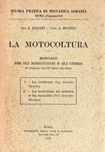 La motocoltura. Manuale per gli agricoltori e gli operai. La trattrice (Ing. Antonio Irianni) - Le macchine da coltura e da raccolto (Prof. Agusto Micheli)