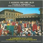 2 agosto 1982 ore 10,25 contro il terrorismo, per la democrazia, per la pace. Atti del convegno: Il terrorismo delle stragi: la risposta dello stato democratico. Palazzo del congressi, 31 luglio-4 agosto 1982