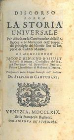 Discorso sopra la storia universale per dilucidare la Continuazione della religione, e le mutazioni degl'Imperj, dal principio del mondo sino all'Imperio di Carlo Magno ... trasportato dalla lingua francese nell'italiana da Selvaggio Canturani