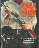 Guns of the wild west. Firearms of the american frontier, 1849-1917. The handguns, longarms and shotguns of the gold rush, the american civil war, the wild west and the armed forces