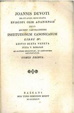 Joannis Devoti dei et apost. sedis gratia episcopi olim Ananiensis dein archiep. Carthaginensis Institutionum Canonicarum libri IV. Editio sexta veneta juxta V. Romanam ab auctore recognitam, et additionibus locupletatam