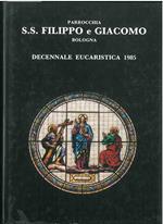 Parrocchia S.S. Filippo e Giacomo Bologna. Testimonianze antiche e recenti. Decennale eucaristica 1985