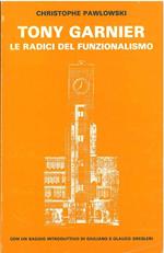 Tony Garnier. Le radici del funzionalismo Con un saggio di G. e G. Gresleri