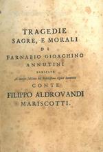 Tragedie sagre, e morali di Farnabio Gioachino Annutini dedicate al merito sublime del nobilissimo signor senatore conte Filippo Aldrovandi Mariscotti