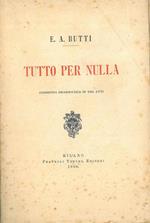 Tutto per nulla. Commedia drammatica in tre atti