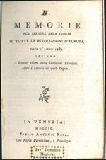 Memorie per servire alla storia di tutte le rivoluzioni d'Europa dopo l'anno 1789 Ossieno i funesti effetti delle irruzioni francese oltre i confini di quel regno