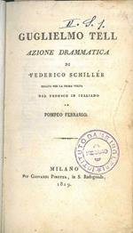 Guglielmo Tell. Azione drammatica (...) recata per la prima volta dal tedesco in italiano da Pompeo Ferrario. Legato assieme: La sposa di Messina o sia I fratelli nemici tragedia con cori. Legato assieme: Don Carlo infante di Spagna